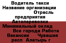 Водитель такси › Название организации ­ Ecolife taxi › Отрасль предприятия ­ Автоперевозки › Минимальный оклад ­ 60 000 - Все города Работа » Вакансии   . Чувашия респ.,Алатырь г.